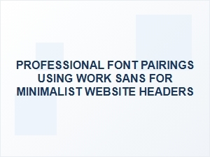 Elegant Professional Font Pairings with Work Sans for Minimalist Headers