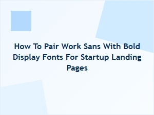 How to Pair Work Sans with Bold Display Fonts for Startup Landing Pages