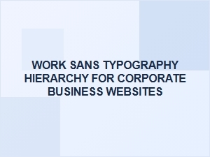 Work Sans Typography Hierarchy for Corporate Web Design