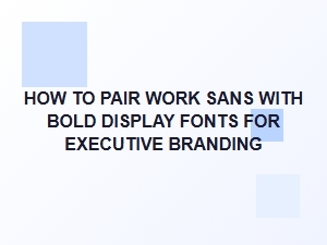 How to Pair Work Sans with Bold Display Fonts for Executive Branding