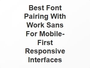 Best Font Pairings for Work Sans in Mobile-First Responsive Designs